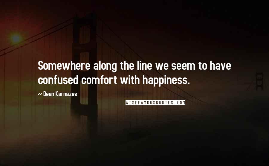 Dean Karnazes Quotes: Somewhere along the line we seem to have confused comfort with happiness.