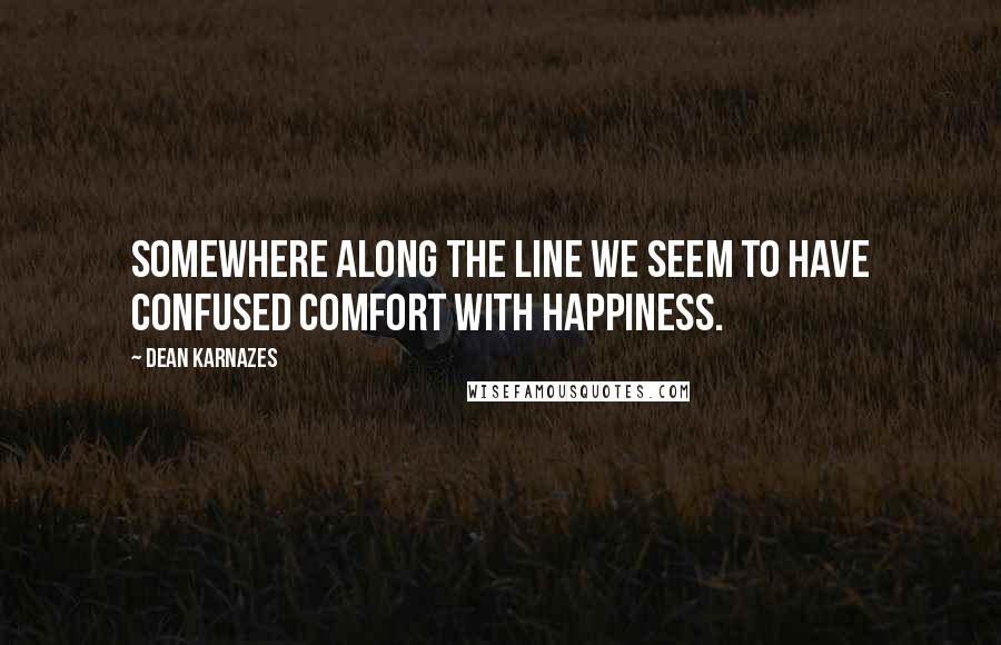 Dean Karnazes Quotes: Somewhere along the line we seem to have confused comfort with happiness.