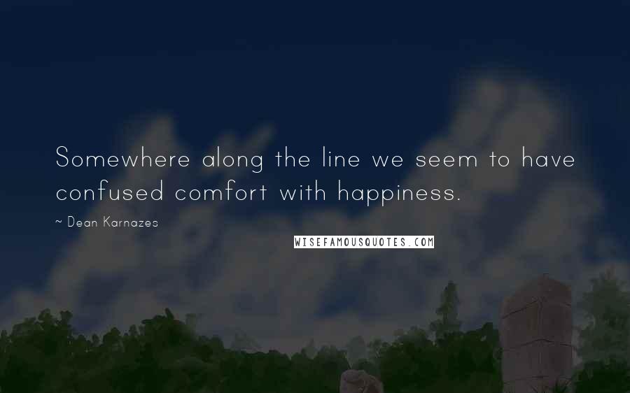 Dean Karnazes Quotes: Somewhere along the line we seem to have confused comfort with happiness.