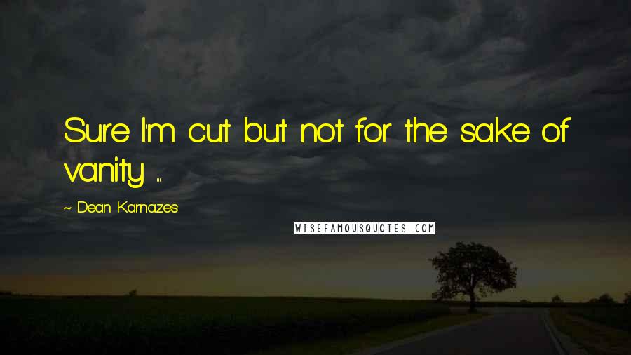 Dean Karnazes Quotes: Sure I'm cut but not for the sake of vanity ...