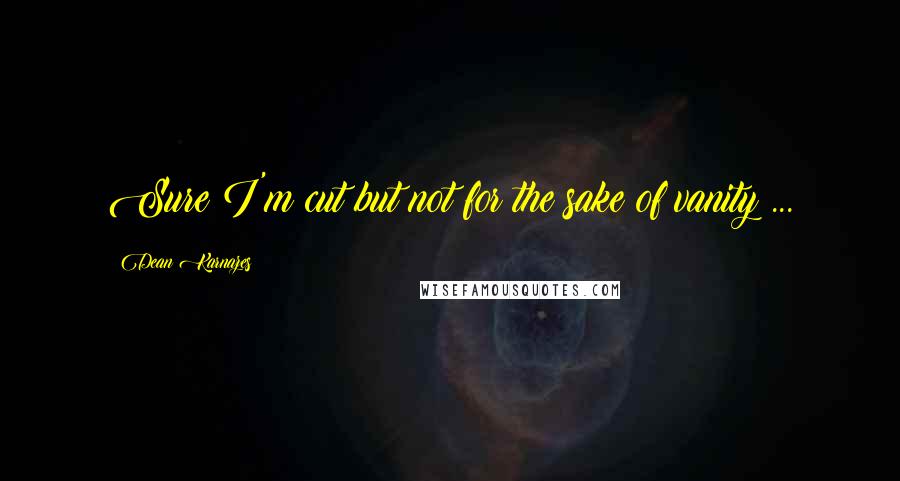 Dean Karnazes Quotes: Sure I'm cut but not for the sake of vanity ...