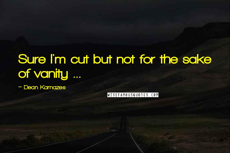 Dean Karnazes Quotes: Sure I'm cut but not for the sake of vanity ...