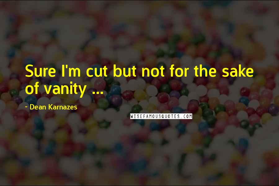 Dean Karnazes Quotes: Sure I'm cut but not for the sake of vanity ...