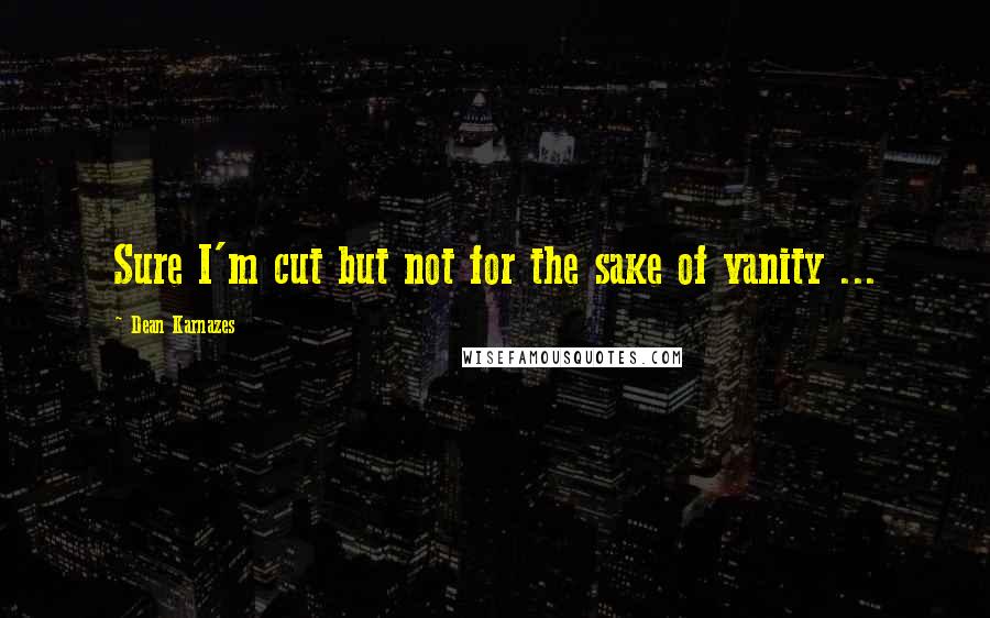 Dean Karnazes Quotes: Sure I'm cut but not for the sake of vanity ...