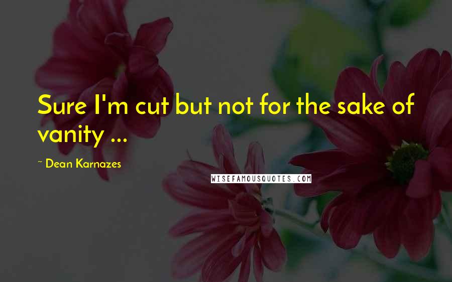 Dean Karnazes Quotes: Sure I'm cut but not for the sake of vanity ...