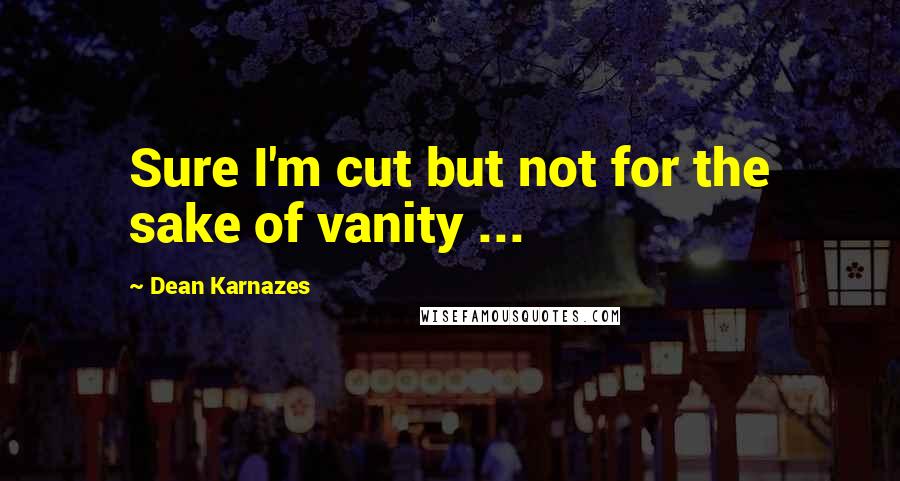 Dean Karnazes Quotes: Sure I'm cut but not for the sake of vanity ...
