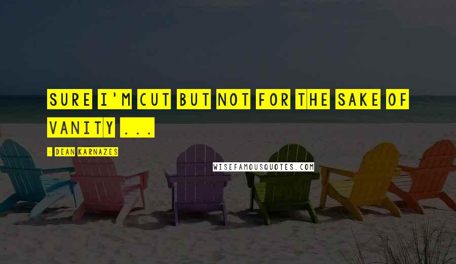 Dean Karnazes Quotes: Sure I'm cut but not for the sake of vanity ...