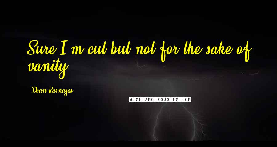 Dean Karnazes Quotes: Sure I'm cut but not for the sake of vanity ...
