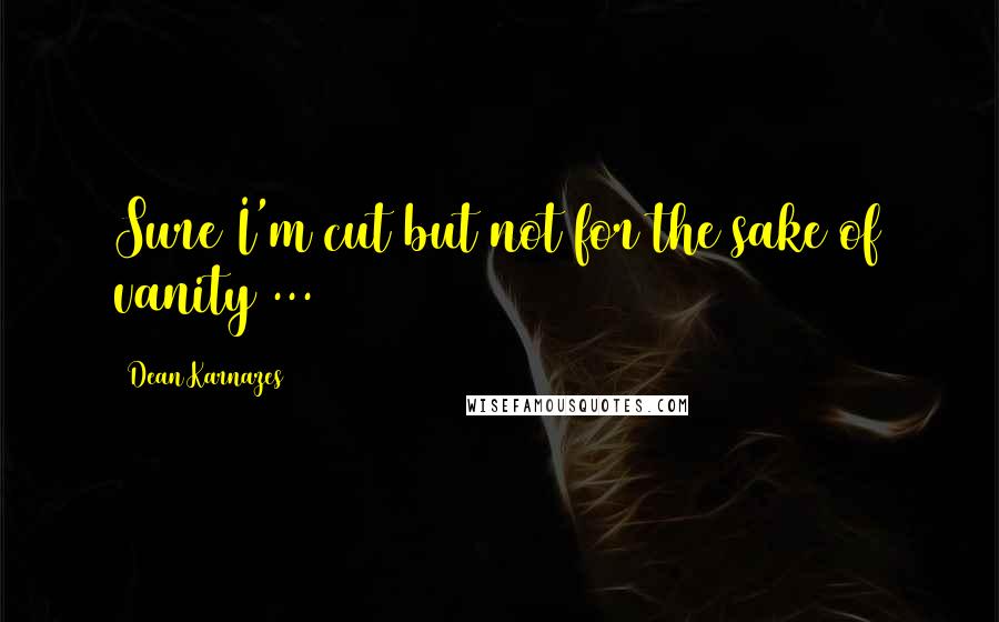 Dean Karnazes Quotes: Sure I'm cut but not for the sake of vanity ...