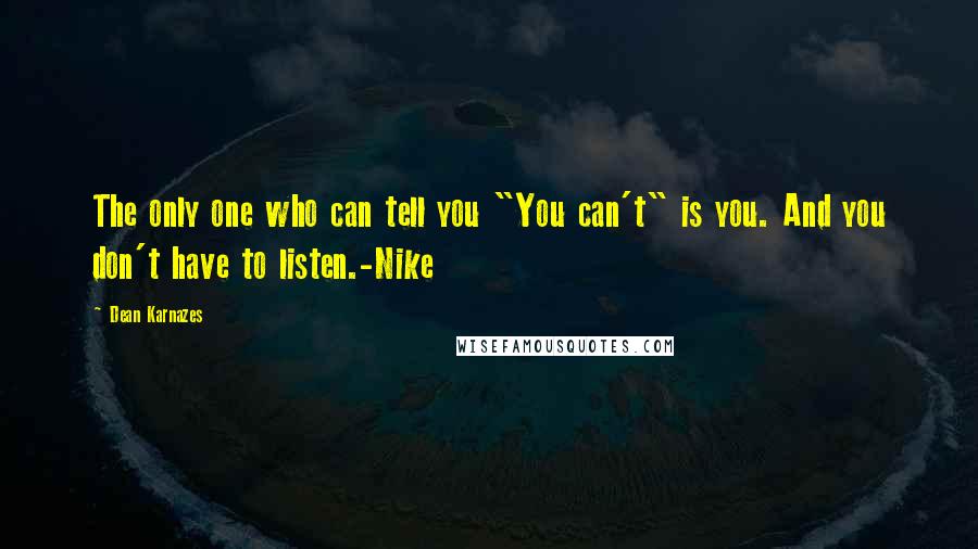 Dean Karnazes Quotes: The only one who can tell you "You can't" is you. And you don't have to listen.-Nike