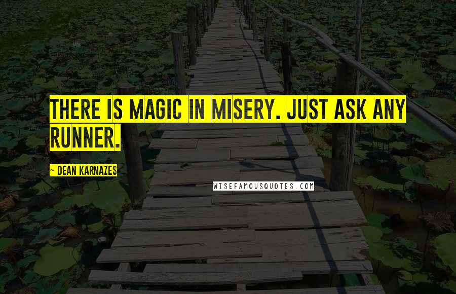 Dean Karnazes Quotes: There is magic in misery. Just ask any runner.