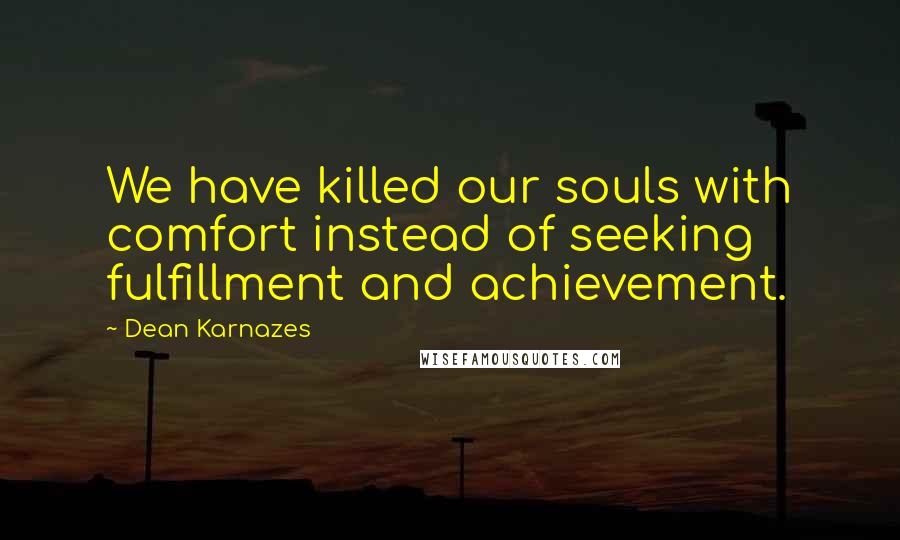 Dean Karnazes Quotes: We have killed our souls with comfort instead of seeking fulfillment and achievement.