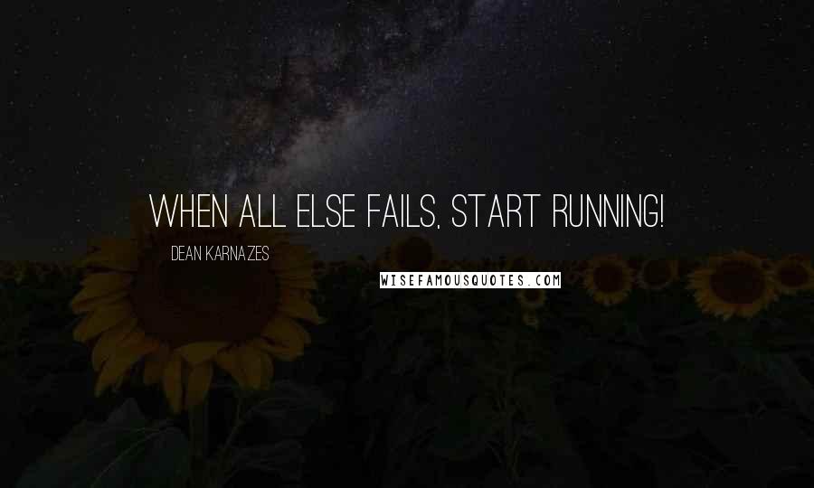 Dean Karnazes Quotes: When all else fails, start running!