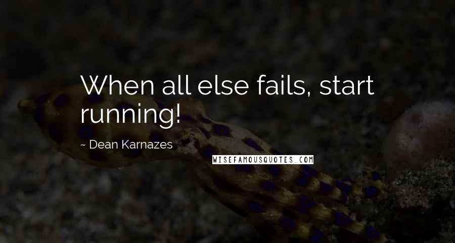 Dean Karnazes Quotes: When all else fails, start running!