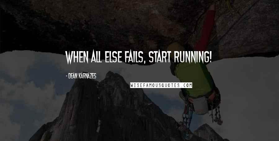 Dean Karnazes Quotes: When all else fails, start running!