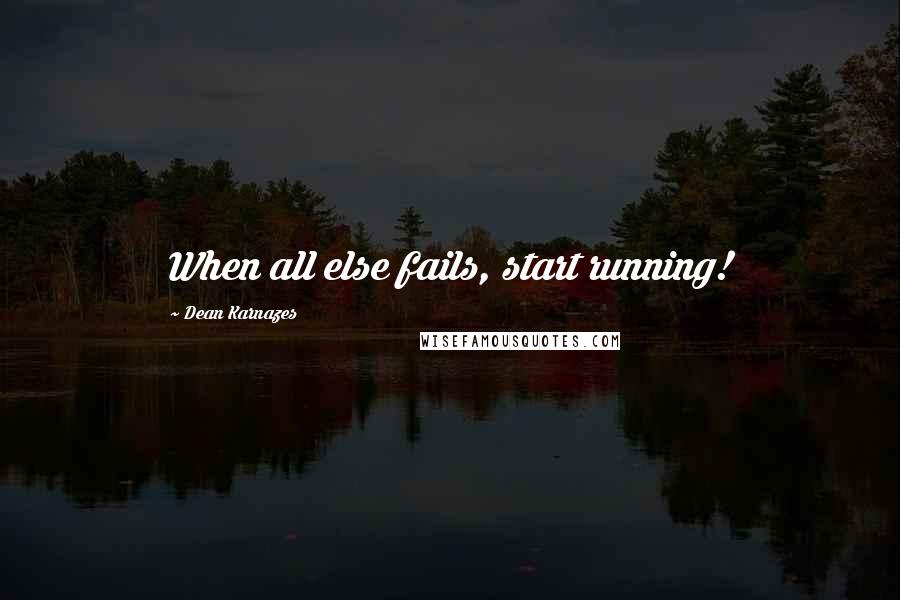 Dean Karnazes Quotes: When all else fails, start running!