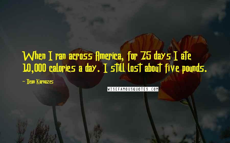 Dean Karnazes Quotes: When I ran across America, for 75 days I ate 10,000 calories a day. I still lost about five pounds.