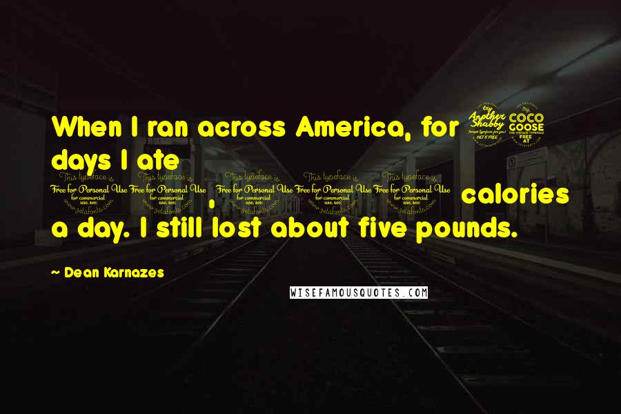 Dean Karnazes Quotes: When I ran across America, for 75 days I ate 10,000 calories a day. I still lost about five pounds.