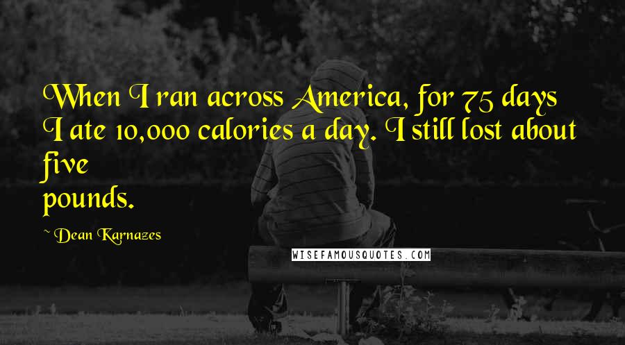 Dean Karnazes Quotes: When I ran across America, for 75 days I ate 10,000 calories a day. I still lost about five pounds.