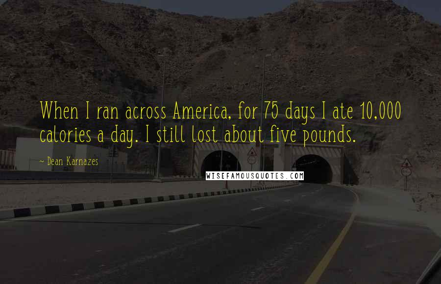 Dean Karnazes Quotes: When I ran across America, for 75 days I ate 10,000 calories a day. I still lost about five pounds.