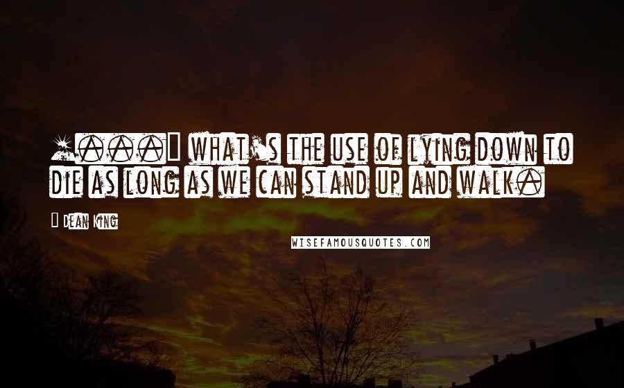 Dean King Quotes: [...] what's the use of lying down to die as long as we can stand up and walk.