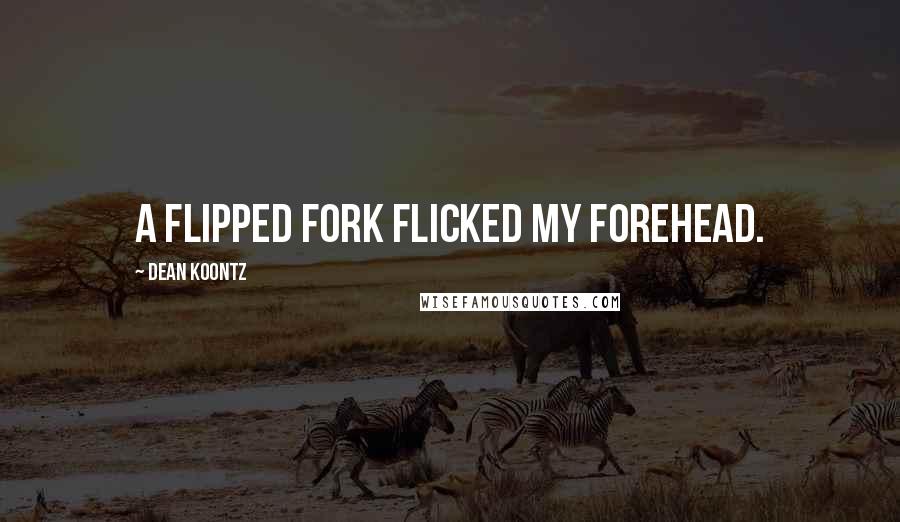 Dean Koontz Quotes: A flipped fork flicked my forehead.