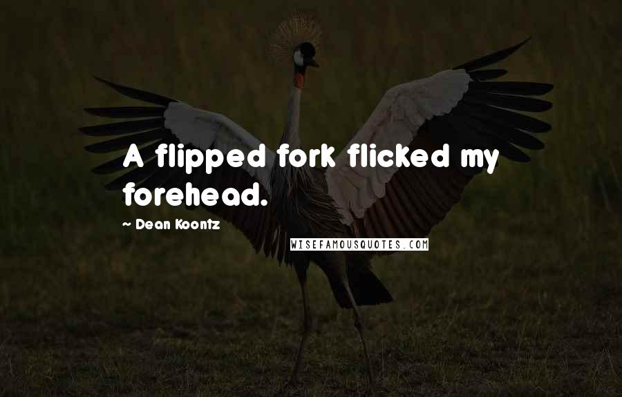 Dean Koontz Quotes: A flipped fork flicked my forehead.