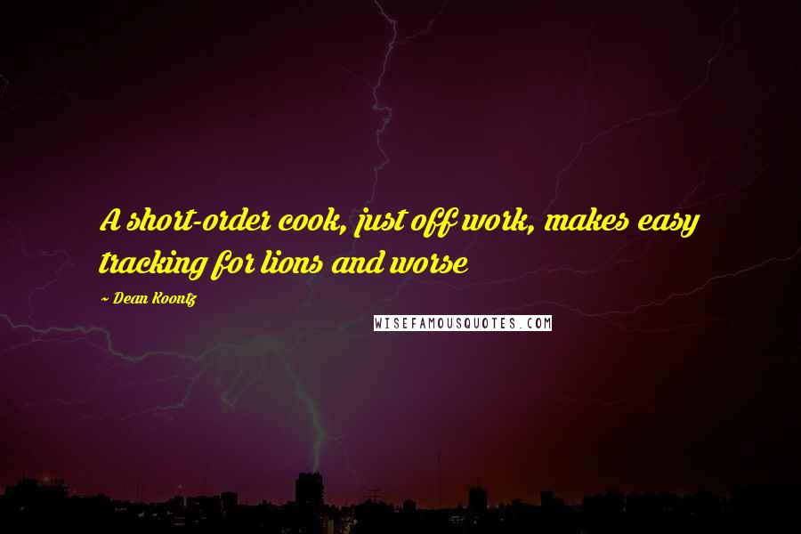 Dean Koontz Quotes: A short-order cook, just off work, makes easy tracking for lions and worse