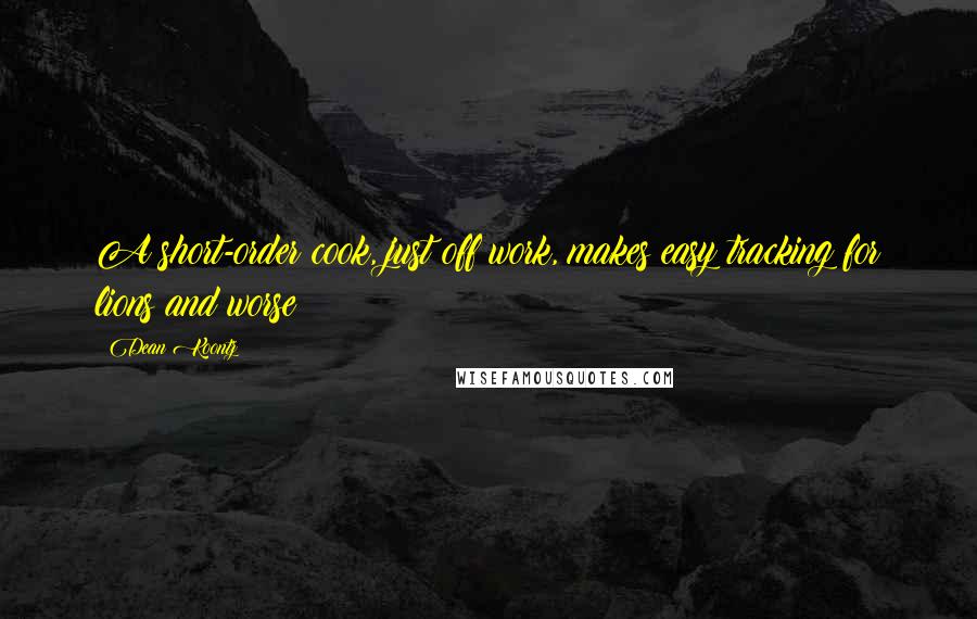 Dean Koontz Quotes: A short-order cook, just off work, makes easy tracking for lions and worse