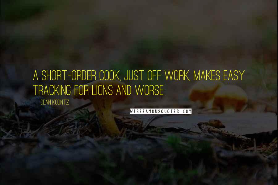 Dean Koontz Quotes: A short-order cook, just off work, makes easy tracking for lions and worse