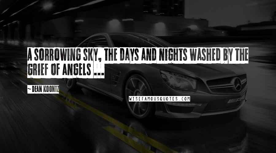 Dean Koontz Quotes: A sorrowing sky, the days and nights washed by the grief of angels ...