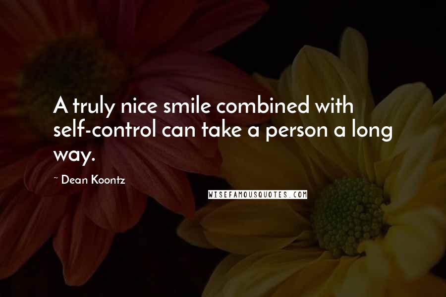 Dean Koontz Quotes: A truly nice smile combined with self-control can take a person a long way.