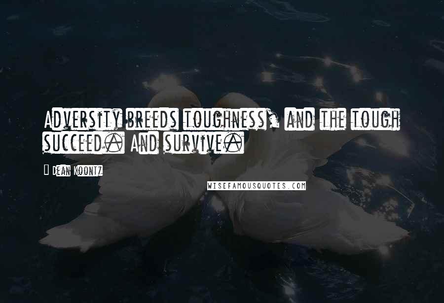 Dean Koontz Quotes: Adversity breeds toughness, and the tough succeed. And survive.