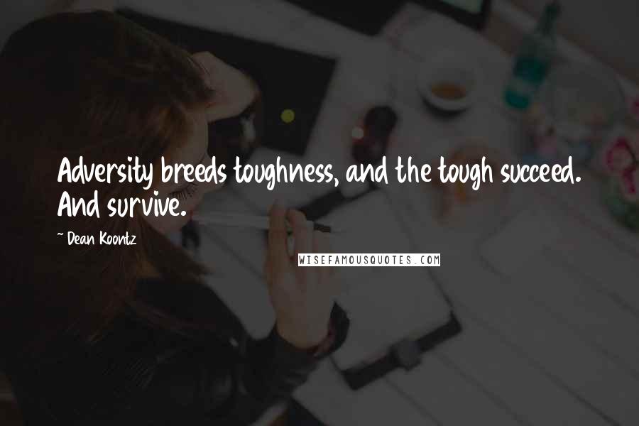 Dean Koontz Quotes: Adversity breeds toughness, and the tough succeed. And survive.