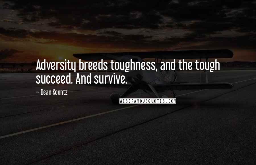 Dean Koontz Quotes: Adversity breeds toughness, and the tough succeed. And survive.