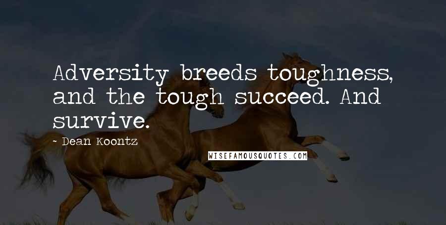 Dean Koontz Quotes: Adversity breeds toughness, and the tough succeed. And survive.