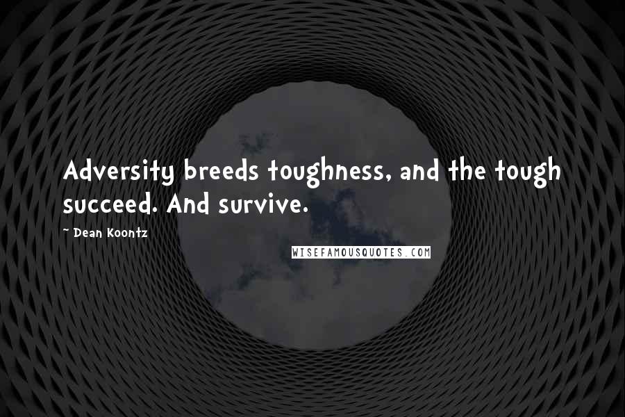 Dean Koontz Quotes: Adversity breeds toughness, and the tough succeed. And survive.