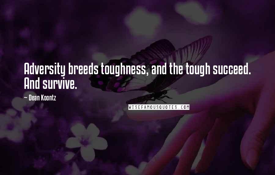 Dean Koontz Quotes: Adversity breeds toughness, and the tough succeed. And survive.