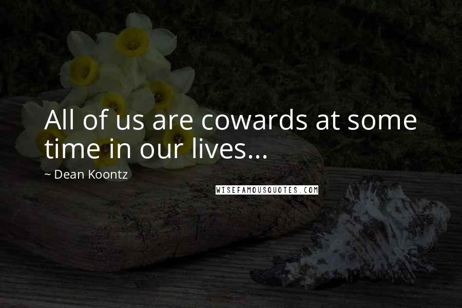 Dean Koontz Quotes: All of us are cowards at some time in our lives...
