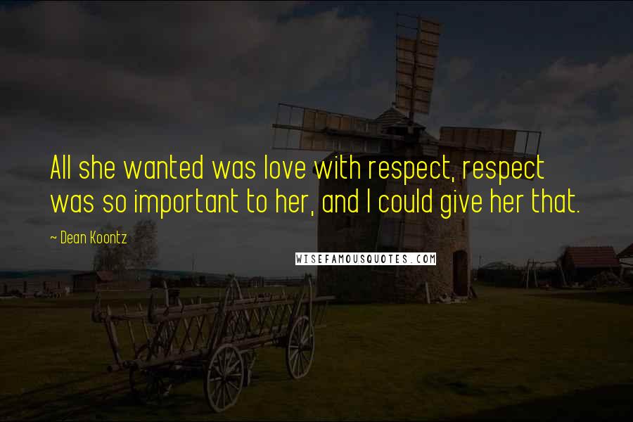 Dean Koontz Quotes: All she wanted was love with respect, respect was so important to her, and I could give her that.