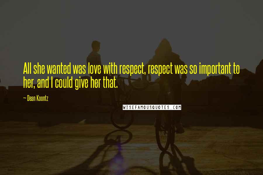 Dean Koontz Quotes: All she wanted was love with respect, respect was so important to her, and I could give her that.