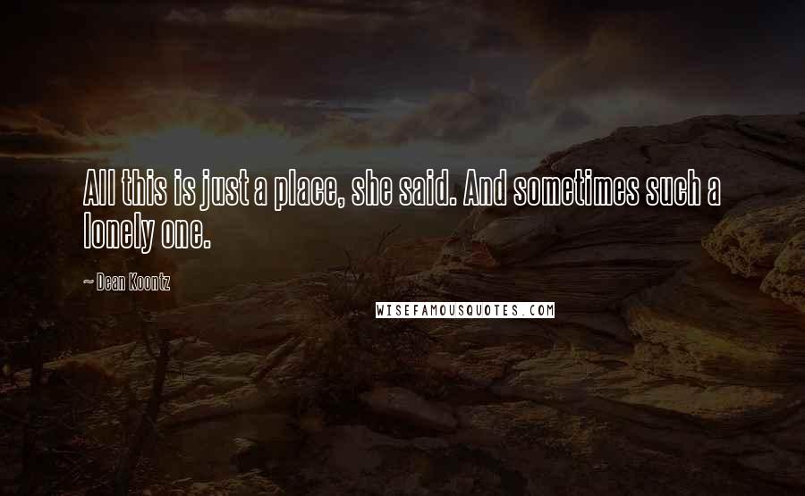 Dean Koontz Quotes: All this is just a place, she said. And sometimes such a lonely one.