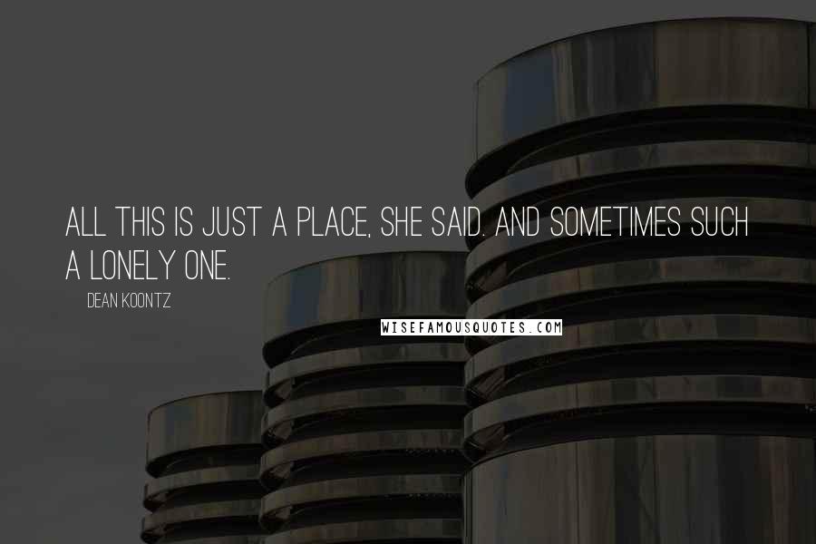 Dean Koontz Quotes: All this is just a place, she said. And sometimes such a lonely one.