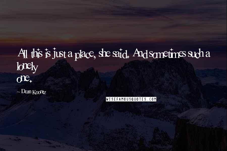 Dean Koontz Quotes: All this is just a place, she said. And sometimes such a lonely one.