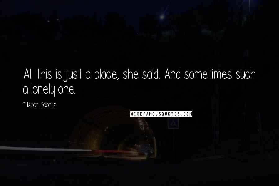 Dean Koontz Quotes: All this is just a place, she said. And sometimes such a lonely one.