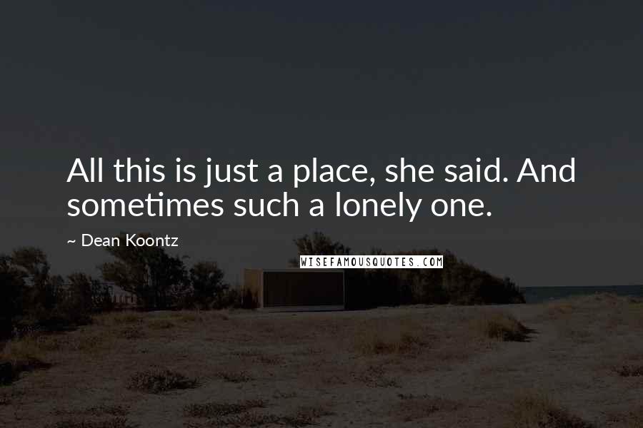 Dean Koontz Quotes: All this is just a place, she said. And sometimes such a lonely one.