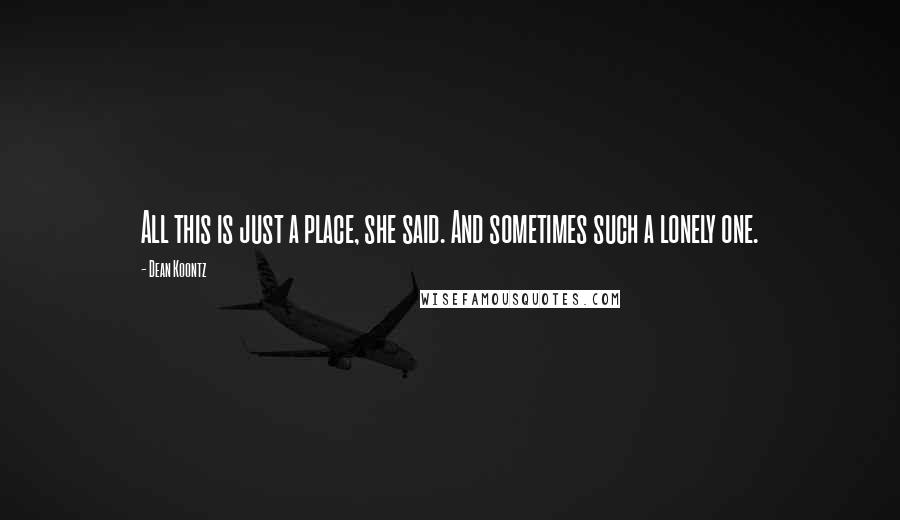 Dean Koontz Quotes: All this is just a place, she said. And sometimes such a lonely one.