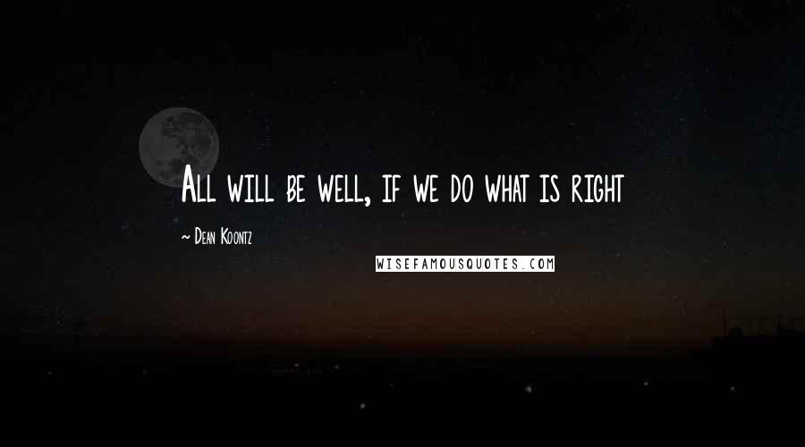 Dean Koontz Quotes: All will be well, if we do what is right