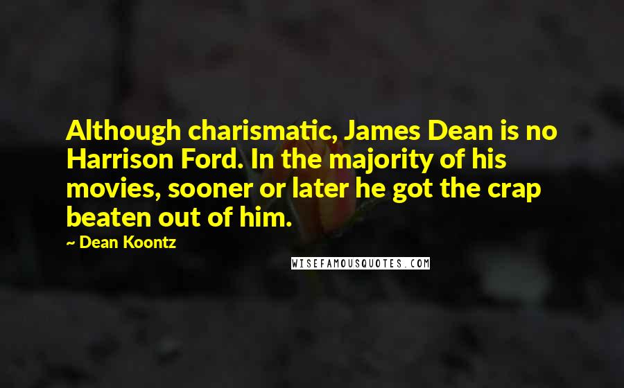 Dean Koontz Quotes: Although charismatic, James Dean is no Harrison Ford. In the majority of his movies, sooner or later he got the crap beaten out of him.