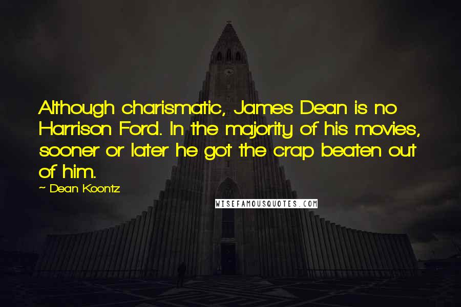 Dean Koontz Quotes: Although charismatic, James Dean is no Harrison Ford. In the majority of his movies, sooner or later he got the crap beaten out of him.